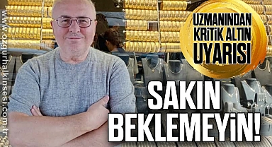 Uzmanından Kritik Altın Uyarısı: SAKIN BEKLEMEYİN!