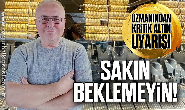 Uzmanından Kritik Altın Uyarısı: SAKIN BEKLEMEYİN!