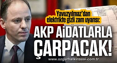 Yavuzyılmaz’dan elektrikte gizli zam uyarısı: “AKP aidatlarla çarpacak!”