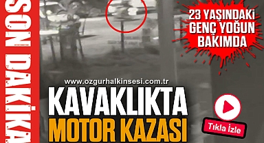 23 YAŞINDAKİ GENÇ YOĞUN BAKIMDA: KAVAKLIKTA MOTOR KAZASI