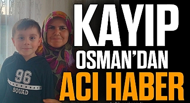 5 yaşındaki kayıp Osman'ın bulunmasıyla ilgili detaylar ortaya çıktı