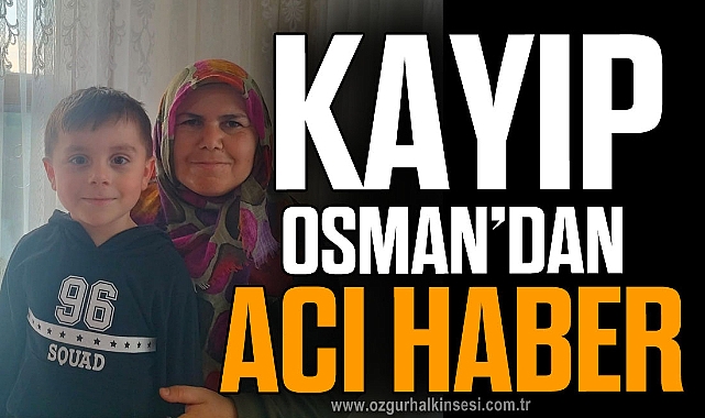 5 yaşındaki kayıp Osman'ın bulunmasıyla ilgili detaylar ortaya çıktı