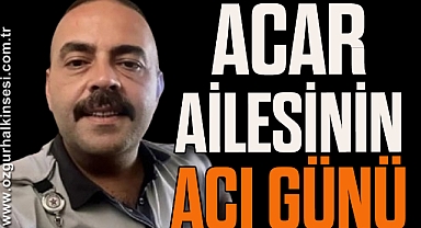 Acar ailesinin acı günü