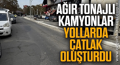 Ağır tonajlı kamyonlar yollarda çatlak oluşturdu