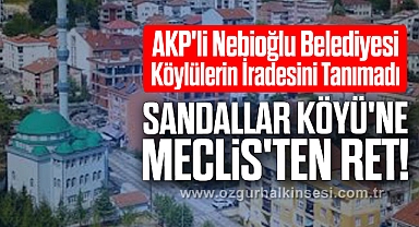 AKP'li Nebioğlu Belediyesi Köylülerin İradesini Tanımadı: Sandallar Köyü'ne Meclis'ten Ret!