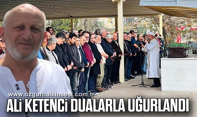 ALİ KETENCİ DUALARLA UĞURLANDI