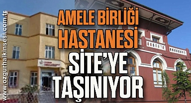 AMELE BİRLİĞİ HASTANESİ SİTE’YE TAŞINIYOR