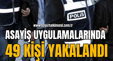 Asayiş Uygulamalarında 49 Kişi Yakalandı