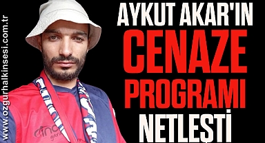 AYKUT AKAR'IN CENAZE PROGRAMI NETLEŞTİ