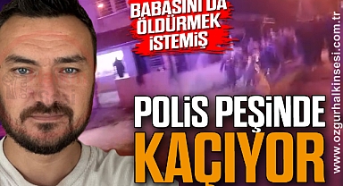 BABASINI DA ÖLDÜRMEK İSTEMİŞ: POLİS PEŞİNDE KAÇIYOR