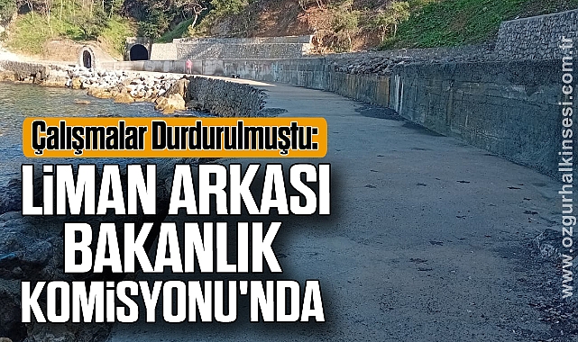 Çalışmalar Durdurulmuştu: Liman Arkası Bakanlık Komisyonu'nda