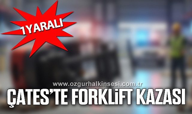 ÇATES'TE FORKLİFT KAZASI: 1 YARALI