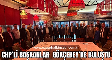 CHP’Lİ BAŞKANLAR GÖKÇEBEY’DE BULUŞTU