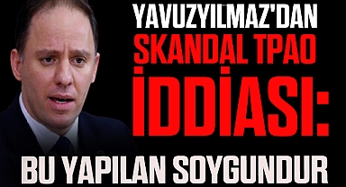 CHP'li Yavuzyılmaz'dan Skandal TPAO İddiası: