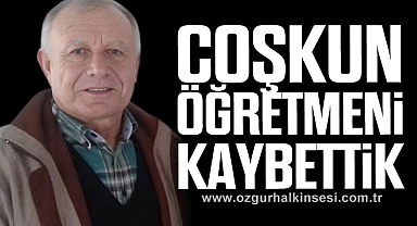 COŞKUN ÖĞRETMENİ KAYBETTİK