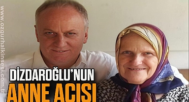 DİZDAROĞLU’NUN ANNE ACISI