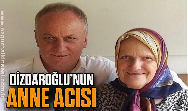 DİZDAROĞLU’NUN ANNE ACISI