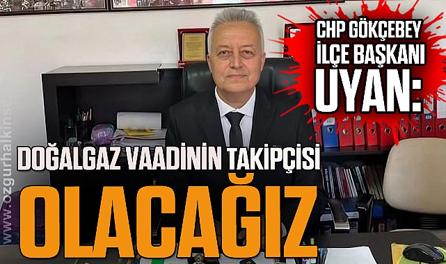 “DOĞALGAZ VAADİNİN TAKİPÇİSİ OLACAĞIZ”