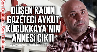 Düşen kadın Gazeteci Aykut Küçükkaya’nın annesi çıktı