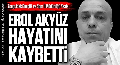 EROL AKYÜZ HAYATINI KAYBETTİ