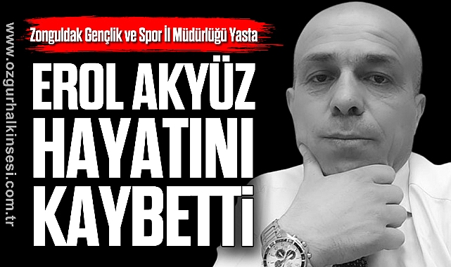 EROL AKYÜZ HAYATINI KAYBETTİ