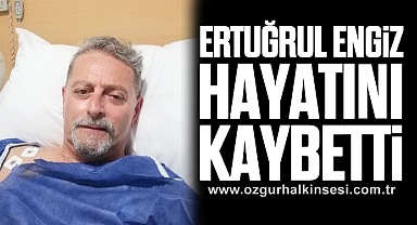 Ertuğrul Engiz Hayatını Kaybetti