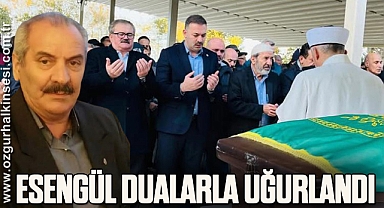 ESENGÜL DUALARLA UĞURLANDI