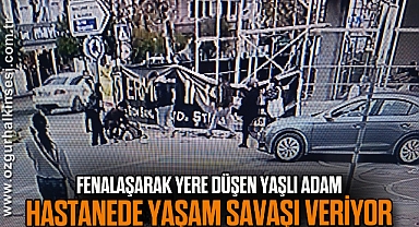 Fenalaşarak yere düşen yaşlı adam hastanede yaşam savaşı veriyor
