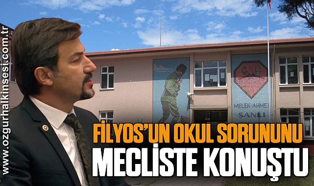 FİLYOS’UN OKUL SORUNUNU MECLİSTE KONUŞTU