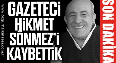 GAZETECİ HİKMET SÖNMEZ'İ KAYBETTİK