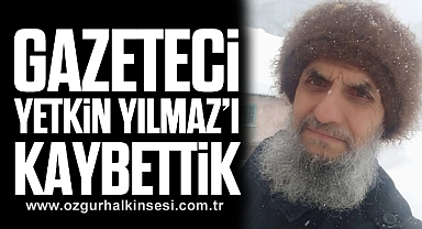 GAZETECİ YETKİN YILMAZ’I KAYBETTİK