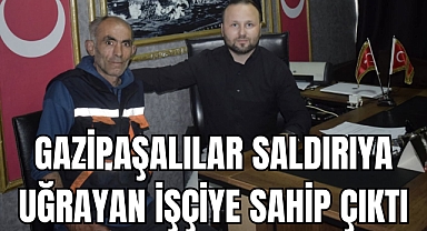 GAZİPAŞALILAR SALDIRIYA UĞRAYAN İŞÇİYE SAHİP ÇIKTI