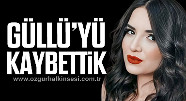 GÜLLÜ’YÜ KAYBETTİK