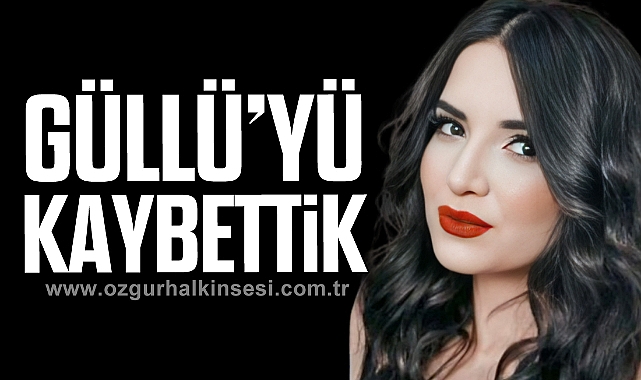 GÜLLÜ’YÜ KAYBETTİK