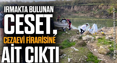 Irmakta bulunan ceset, cezaevi firarisine ait çıktı