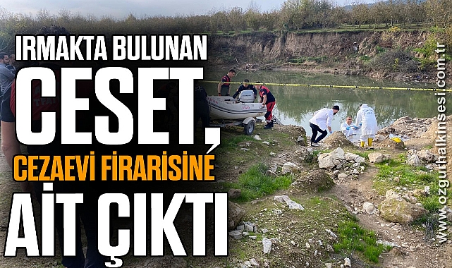 Irmakta bulunan ceset, cezaevi firarisine ait çıktı