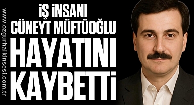 İŞ İNSANI CÜNEYT MÜFTÜOĞLU HAYATINI KAYBETTİ
