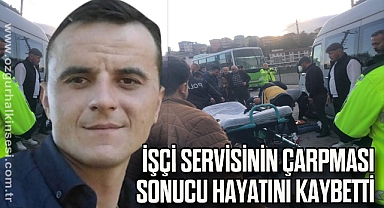 İşçi servisinin çarpması sonucu hayatını kaybetti