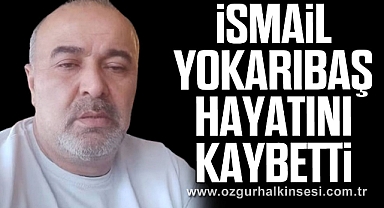 İsmail Yokarıbaş hayatını kaybetti