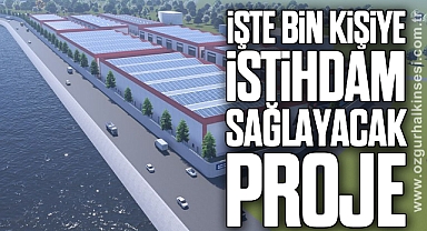 İŞTE BİN KİŞİYE İSTİHDAM SAĞLAYACAK PROJE