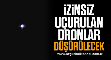 İzinsiz uçurulan dronlar düşürülecek