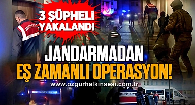 JANDARMADAN EŞ ZAMANLI OPERASYON!