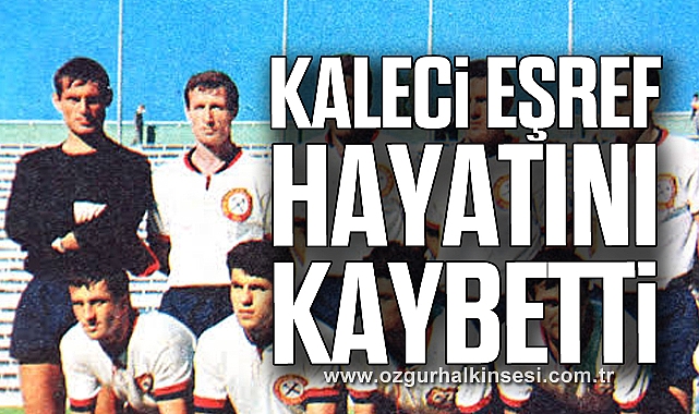 Kaleci Eşref Hayatını Kaybetti