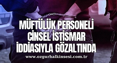Müftülük Personeli Cinsel İstismar İddiasıyla Gözaltında