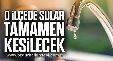 O İlçede Sular Tamamen Kesilecek