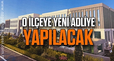 O İLÇEYE YENİ ADLİYE YAPILACAK
