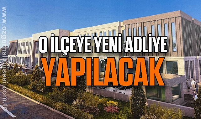 O İLÇEYE YENİ ADLİYE YAPILACAK