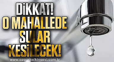 O MAHALLERDE SU KESİLECEK!