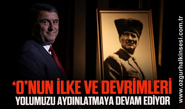‘O’nun ilke ve devrimleri yolumuzu aydınlatmaya devam ediyor.’