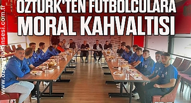 Öztürk'ten Futbolculara Moral Kahvaltısı